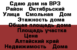 Сдаю дом на ВРЗ › Район ­ Октябрьский › Улица ­ Смольная › Дом ­ 26 › Этажность дома ­ 1 › Общая площадь дома ­ 56 › Площадь участка ­ 1 › Цена ­ 8 000 - Алтайский край Недвижимость » Дома, коттеджи, дачи аренда   